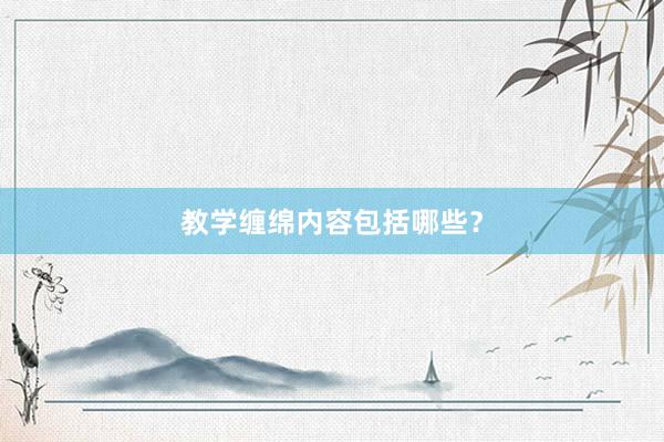 教学缠绵内容包括哪些？