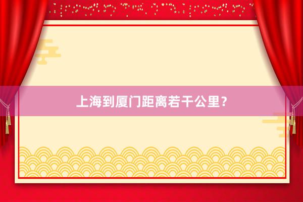上海到厦门距离若干公里？