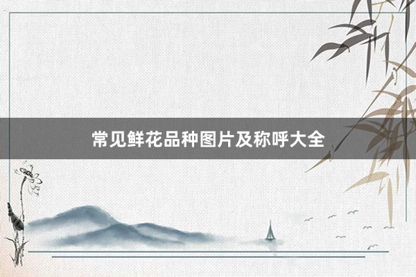 常见鲜花品种图片及称呼大全