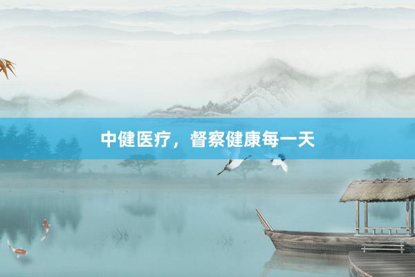 中健医疗，督察健康每一天