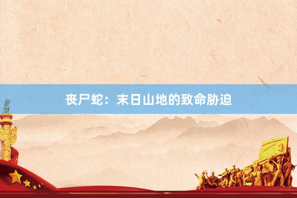 丧尸蛇：末日山地的致命胁迫