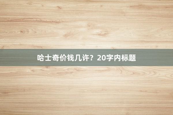 哈士奇价钱几许？20字内标题